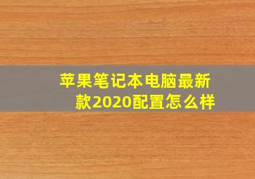 苹果笔记本电脑最新款2020配置怎么样