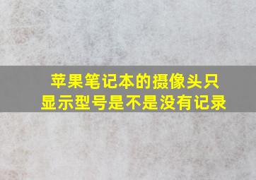 苹果笔记本的摄像头只显示型号是不是没有记录