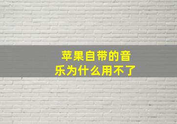 苹果自带的音乐为什么用不了