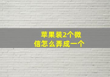 苹果装2个微信怎么弄成一个