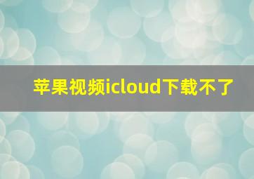 苹果视频icloud下载不了