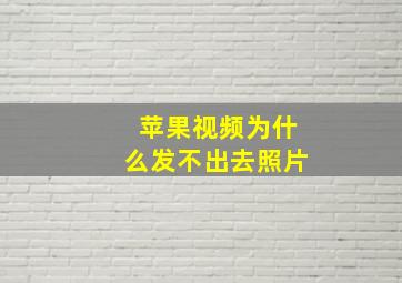 苹果视频为什么发不出去照片