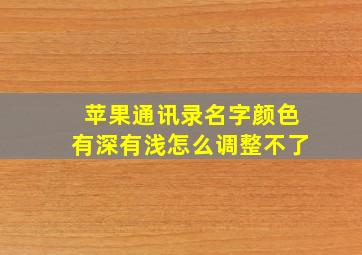 苹果通讯录名字颜色有深有浅怎么调整不了