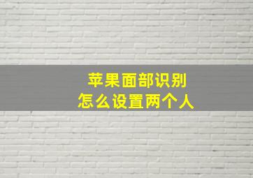 苹果面部识别怎么设置两个人