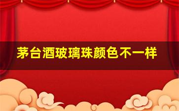 茅台酒玻璃珠颜色不一样