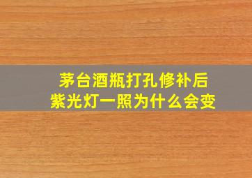 茅台酒瓶打孔修补后紫光灯一照为什么会变