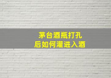 茅台酒瓶打孔后如何灌进入酒