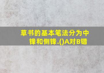 草书的基本笔法分为中锋和侧锋.()A对B错