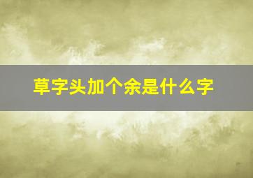 草字头加个余是什么字