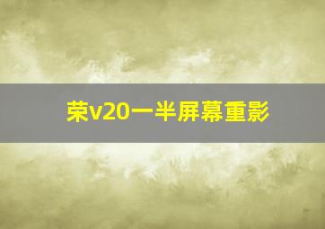 荣v20一半屏幕重影