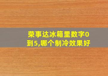 荣事达冰箱里数字0到5,哪个制冷效果好