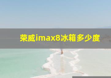 荣威imax8冰箱多少度