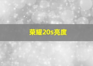 荣耀20s亮度