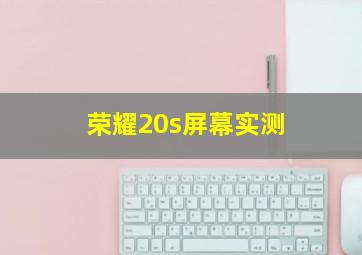 荣耀20s屏幕实测