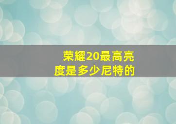 荣耀20最高亮度是多少尼特的