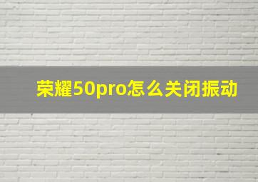 荣耀50pro怎么关闭振动