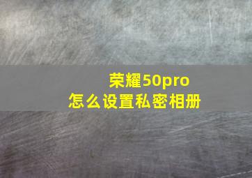 荣耀50pro怎么设置私密相册