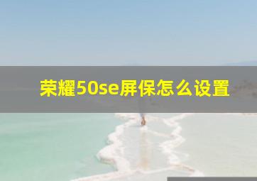 荣耀50se屏保怎么设置