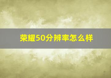 荣耀50分辨率怎么样