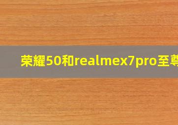 荣耀50和realmex7pro至尊版