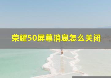 荣耀50屏幕消息怎么关闭