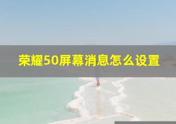 荣耀50屏幕消息怎么设置