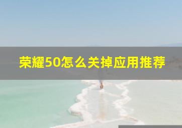 荣耀50怎么关掉应用推荐