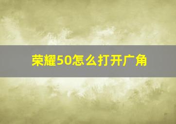 荣耀50怎么打开广角