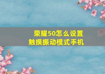 荣耀50怎么设置触摸振动模式手机