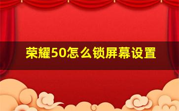 荣耀50怎么锁屏幕设置