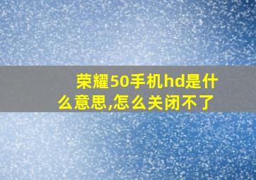 荣耀50手机hd是什么意思,怎么关闭不了