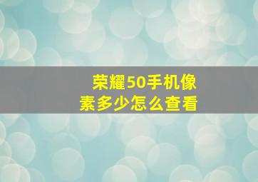 荣耀50手机像素多少怎么查看