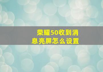 荣耀50收到消息亮屏怎么设置