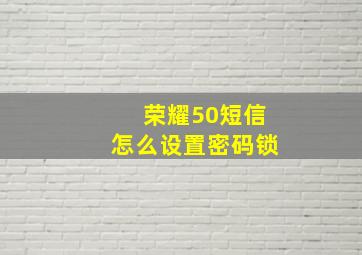 荣耀50短信怎么设置密码锁