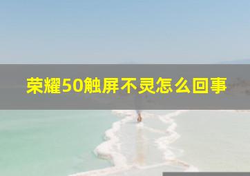 荣耀50触屏不灵怎么回事