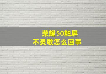 荣耀50触屏不灵敏怎么回事