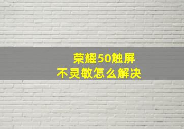 荣耀50触屏不灵敏怎么解决