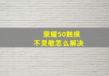 荣耀50触摸不灵敏怎么解决