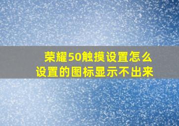 荣耀50触摸设置怎么设置的图标显示不出来