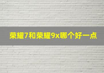 荣耀7和荣耀9x哪个好一点