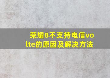 荣耀8不支持电信volte的原因及解决方法