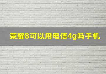 荣耀8可以用电信4g吗手机