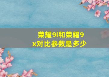 荣耀9i和荣耀9x对比参数是多少