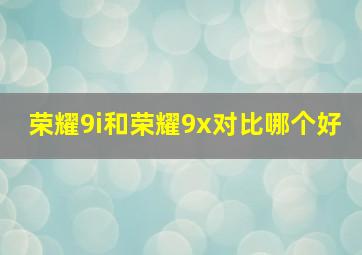 荣耀9i和荣耀9x对比哪个好