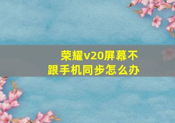 荣耀v20屏幕不跟手机同步怎么办