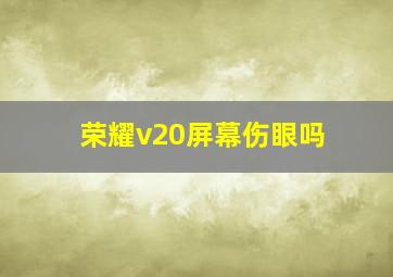 荣耀v20屏幕伤眼吗