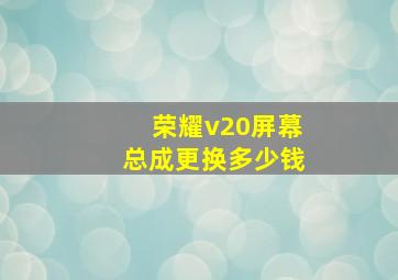 荣耀v20屏幕总成更换多少钱