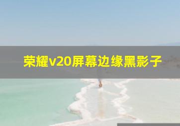 荣耀v20屏幕边缘黑影子