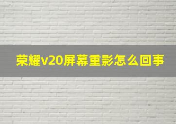 荣耀v20屏幕重影怎么回事