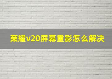 荣耀v20屏幕重影怎么解决